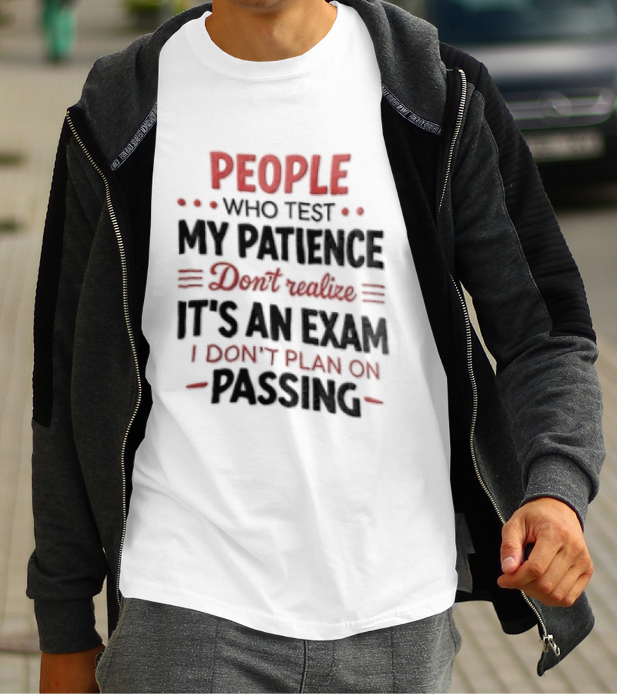 People Who Test My Patience Don't Realize It's An Exam I Don't Plan On Passing T-Shirt