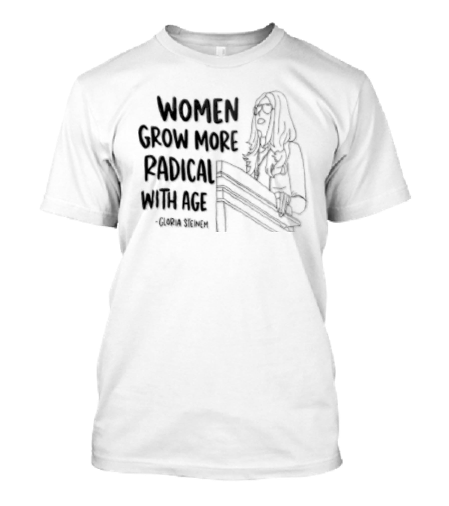 Women Grow More Radical With Age Gloria Steinem Empowerment Message T-Shirt
