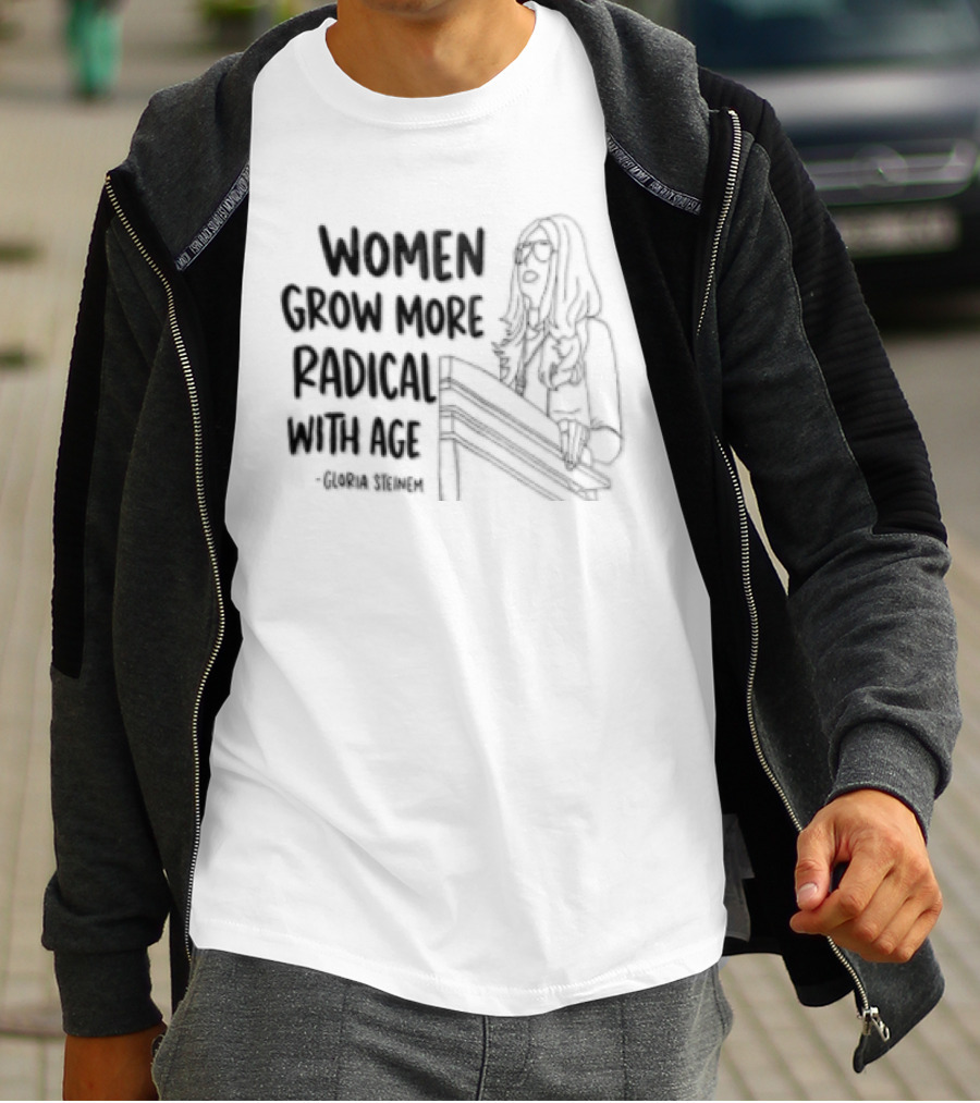 Women Grow More Radical With Age Gloria Steinem Empowerment Message T-Shirt