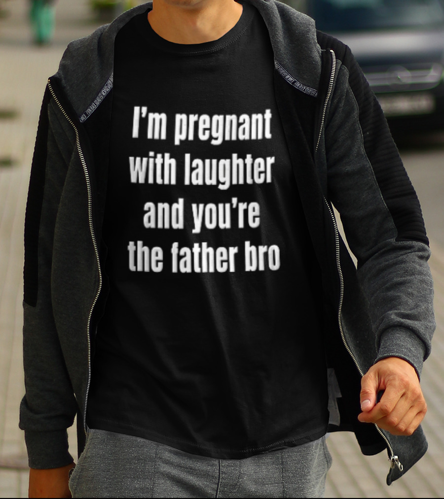 Pregnant With Laughter You're The Father Bro Comedy Joke T-Shirt