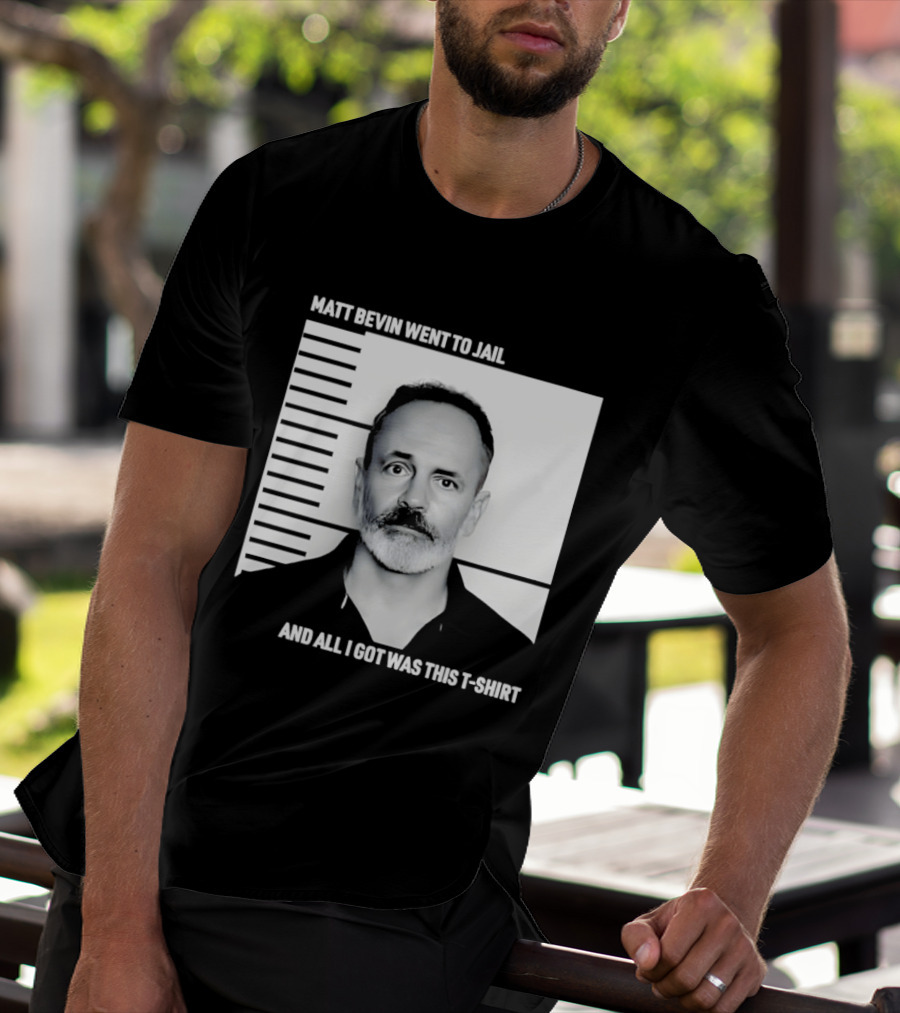Matt Bevin Went To Jail Shot And All I Got Was This T T-Shirt