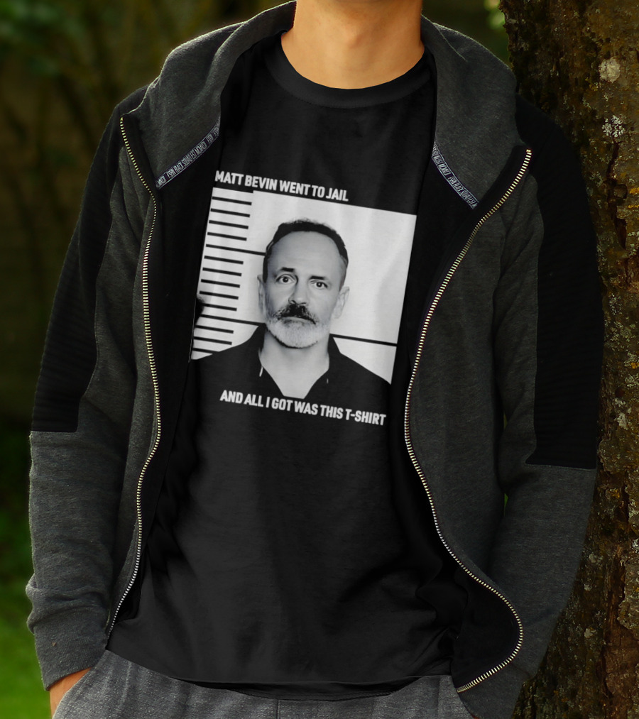Matt Bevin Went To Jail Shot And All I Got Was This T T-Shirt