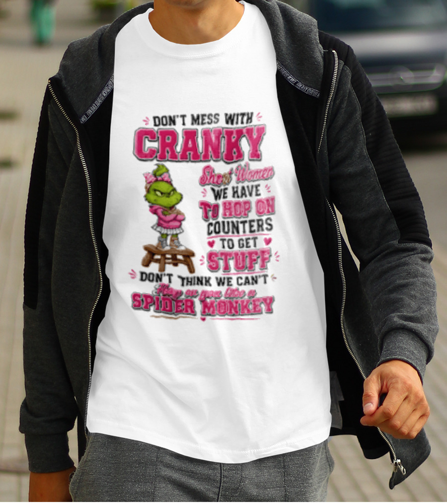 Don't Mess With Cranky Short Women We Have To Hop On Counters To Get Stuff Don't Think We Can't Hop On You Like A Spider Monkey Grinch T-Shirt