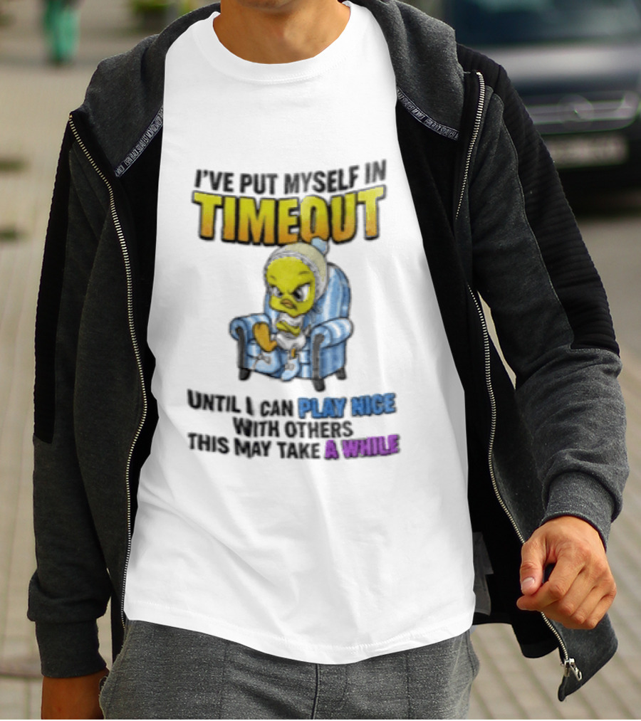 I’ve Put Myself In Timeout Until I Can Play Nice With Others This May Take A While Tweety Bird T-Shirt