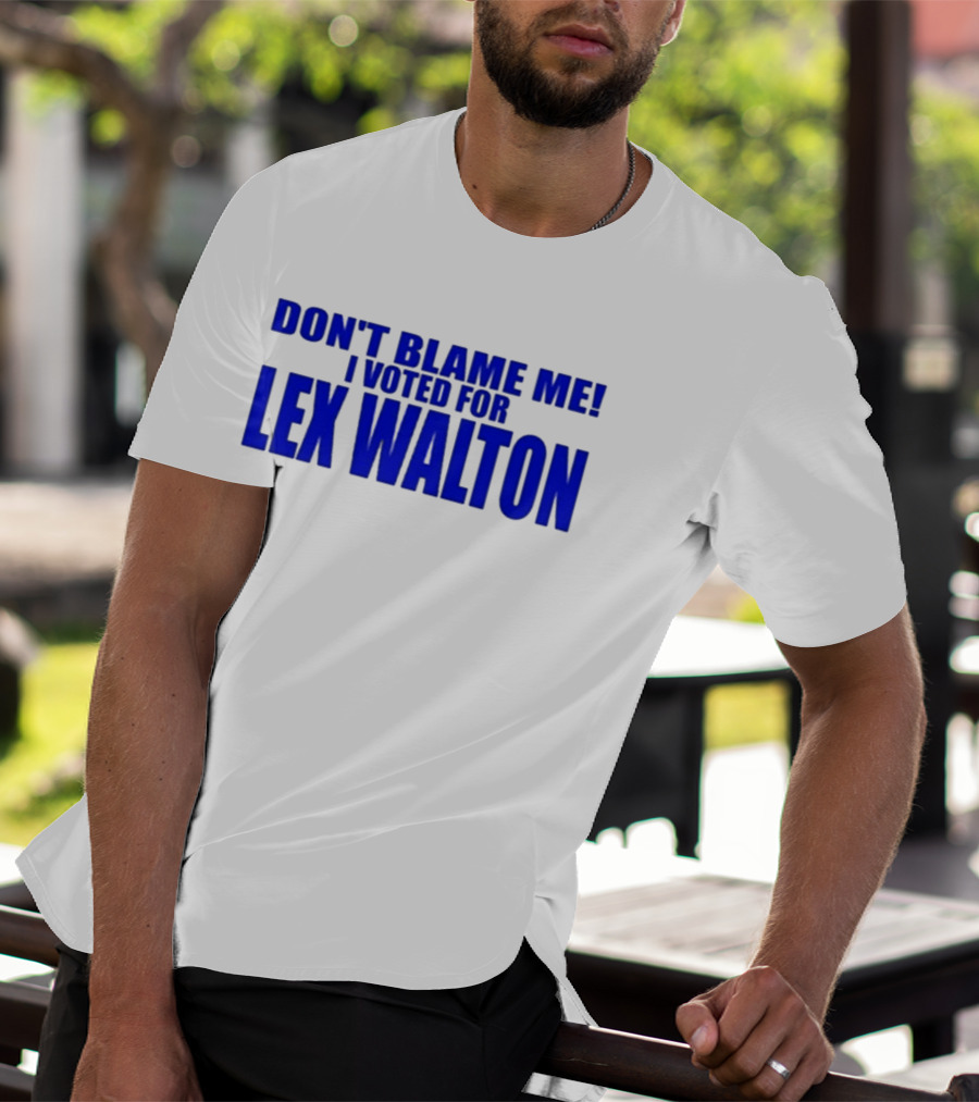 Don't Blame Me I Voted For Lex Walton T-Shirt