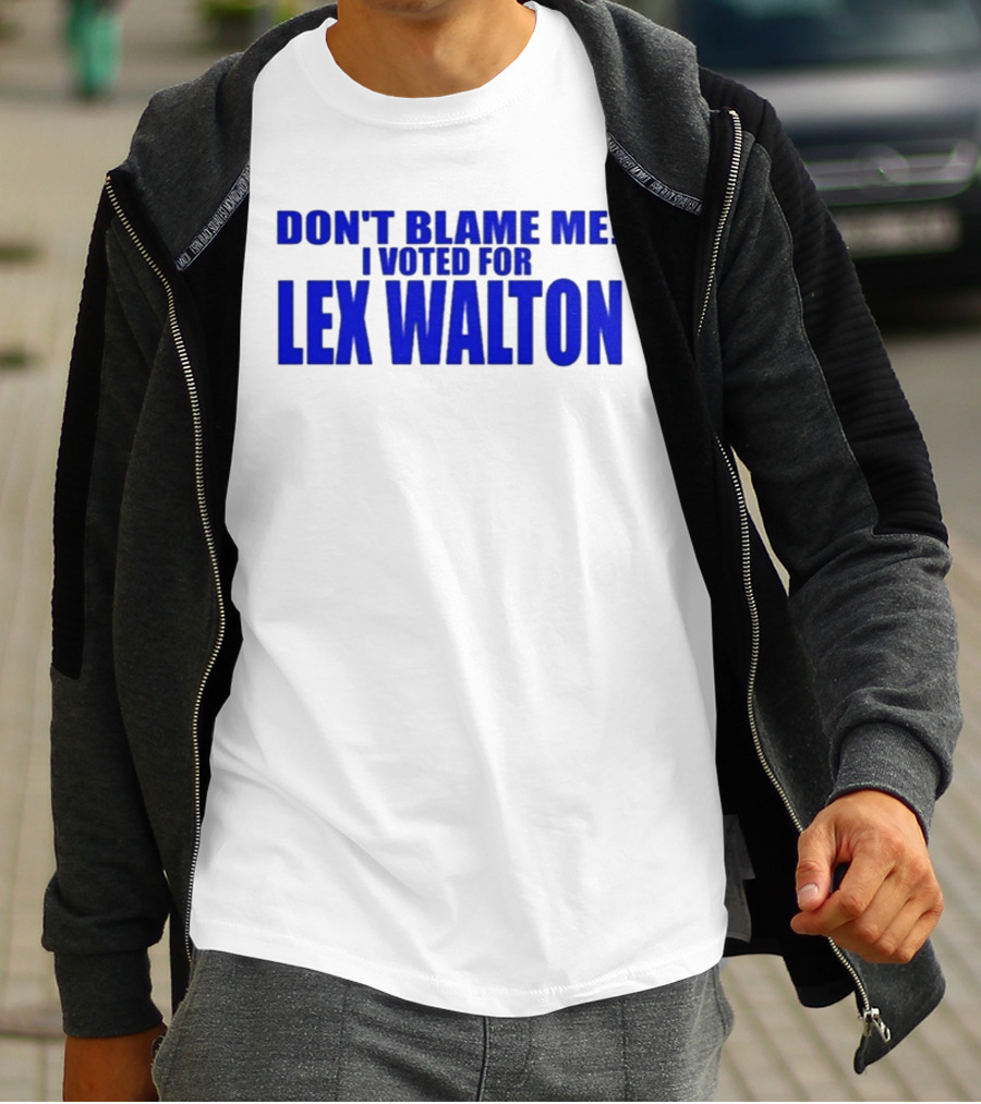 Don't Blame Me I Voted For Lex Walton T-Shirt