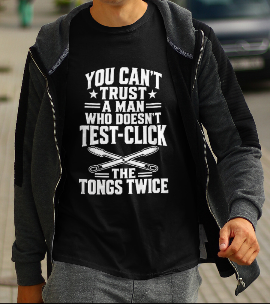 You Cant Trust A Man Who Doesnt Test Click The Tongs Twice Crossed Metal Barbecue Utensils T-Shirt