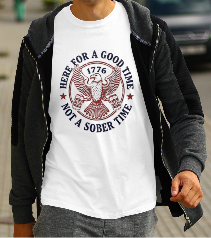 Here For A Good Time Not A Sober Time 1776 Eagle Beer T-Shirt