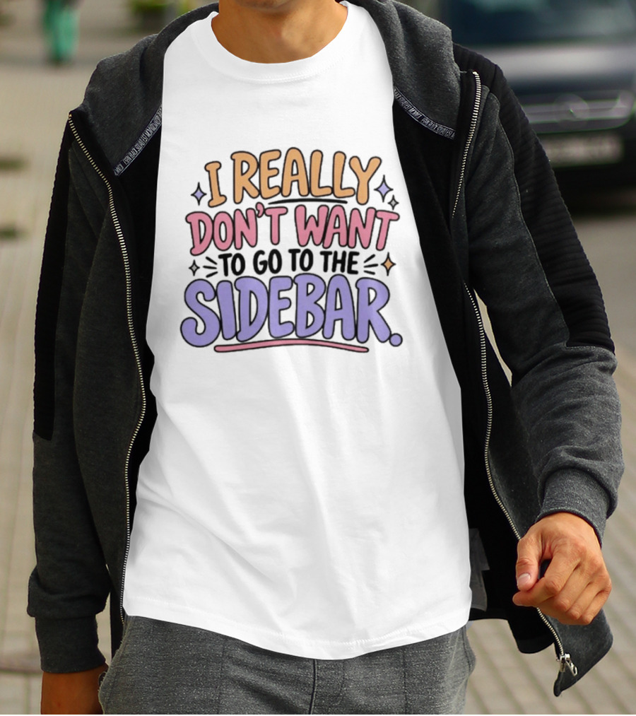 I Really Don't Want To Go To The Sidebar T-Shirt
