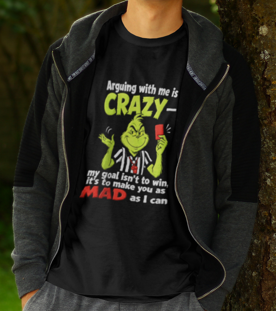 The Grinch Arguing With Me Is Crazy My Goal Isn't To Win It's To Make You As Mad As I Can T-Shirt