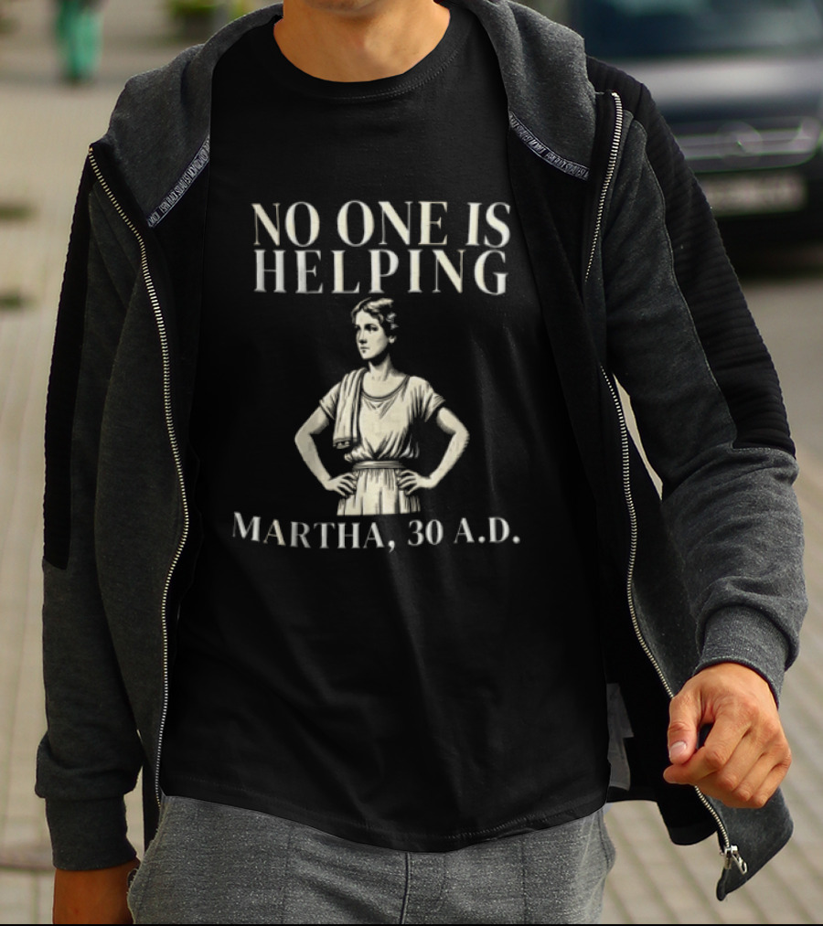 No One Is Helping Martha 30 A.D. T-Shirt
