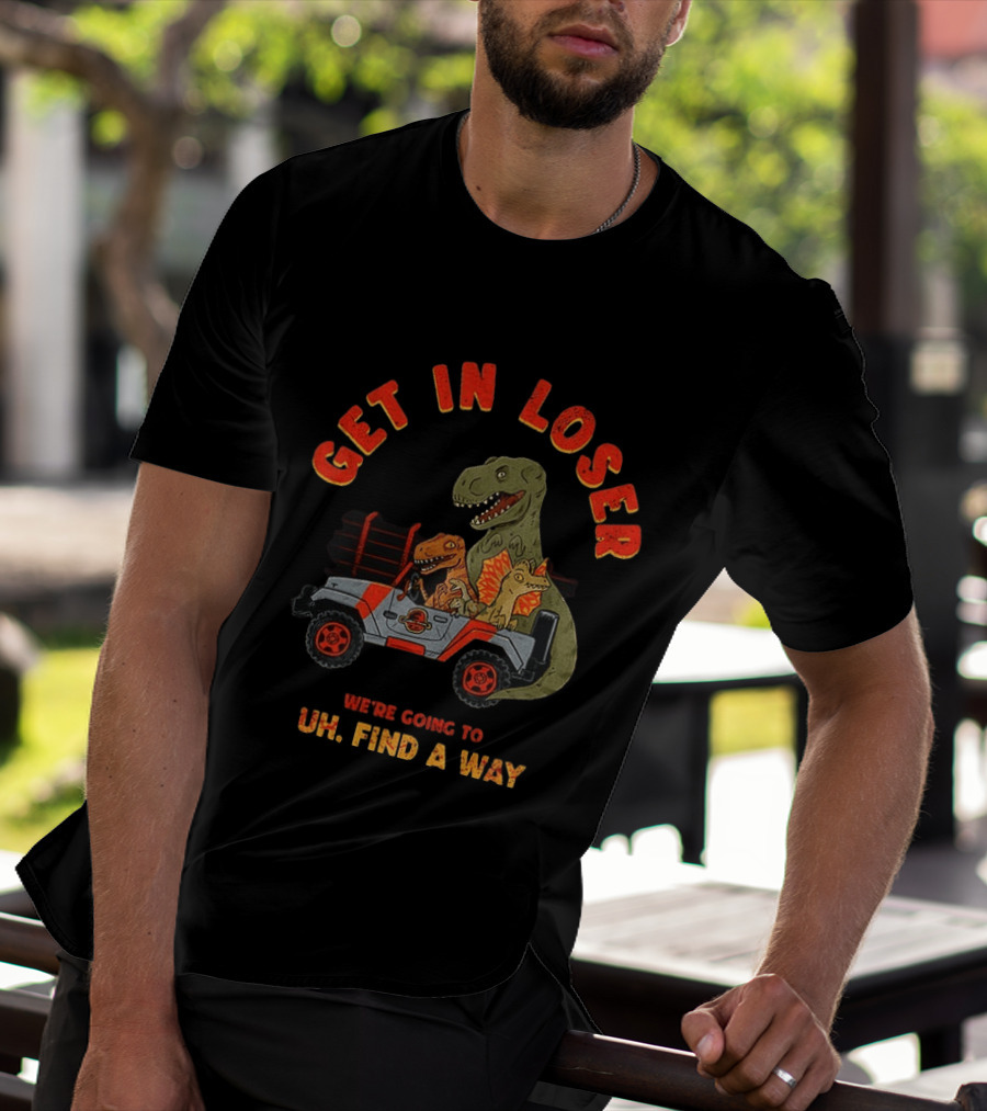 Get In Loser We're Going To Uh Find A Way Jeep Dinosaur Adventure T-Shirt