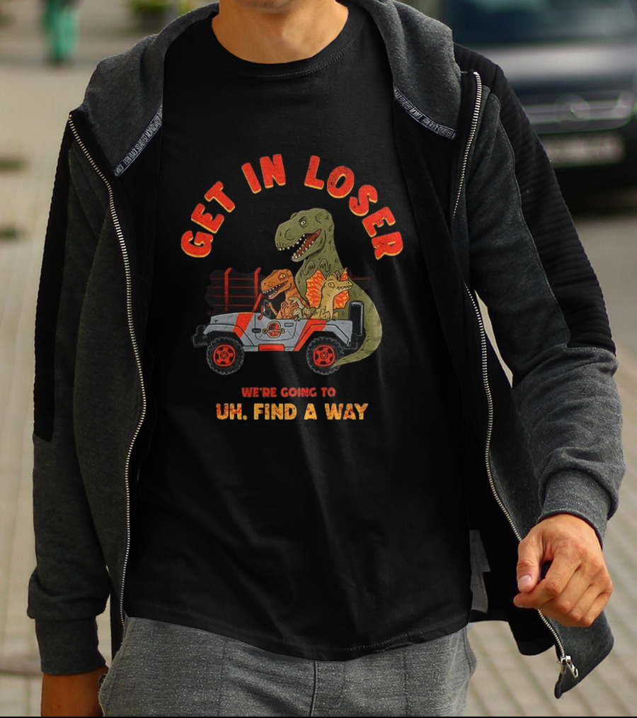 Get In Loser We're Going To Uh Find A Way Jeep Dinosaur Adventure T-Shirt