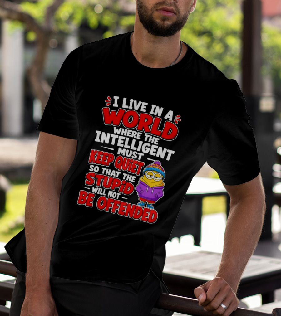 I Live In A World Where The Intelligent Must Keep Quiet So That The Stupid Will Not Be Offended Minion T-Shirt