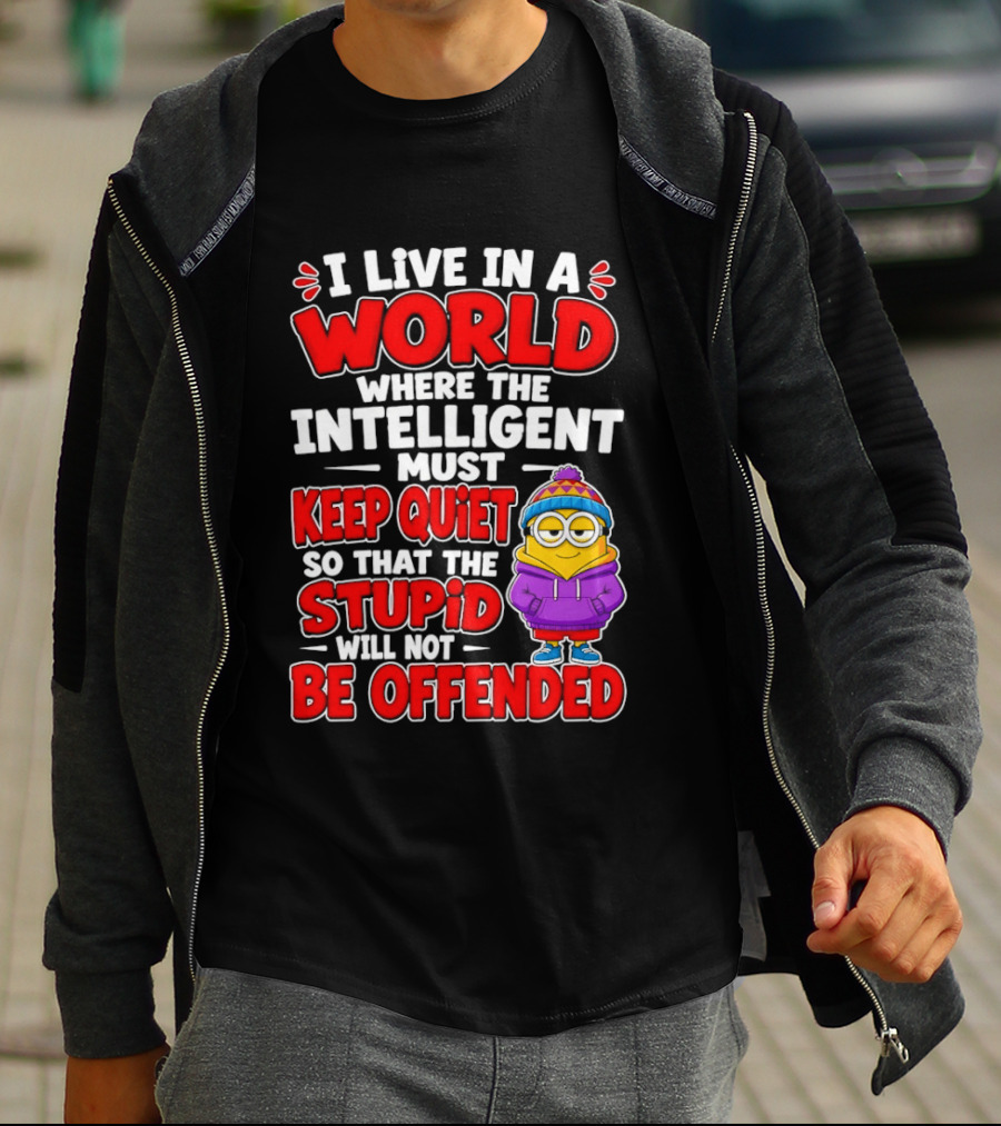 I Live In A World Where The Intelligent Must Keep Quiet So That The Stupid Will Not Be Offended Minion T-Shirt