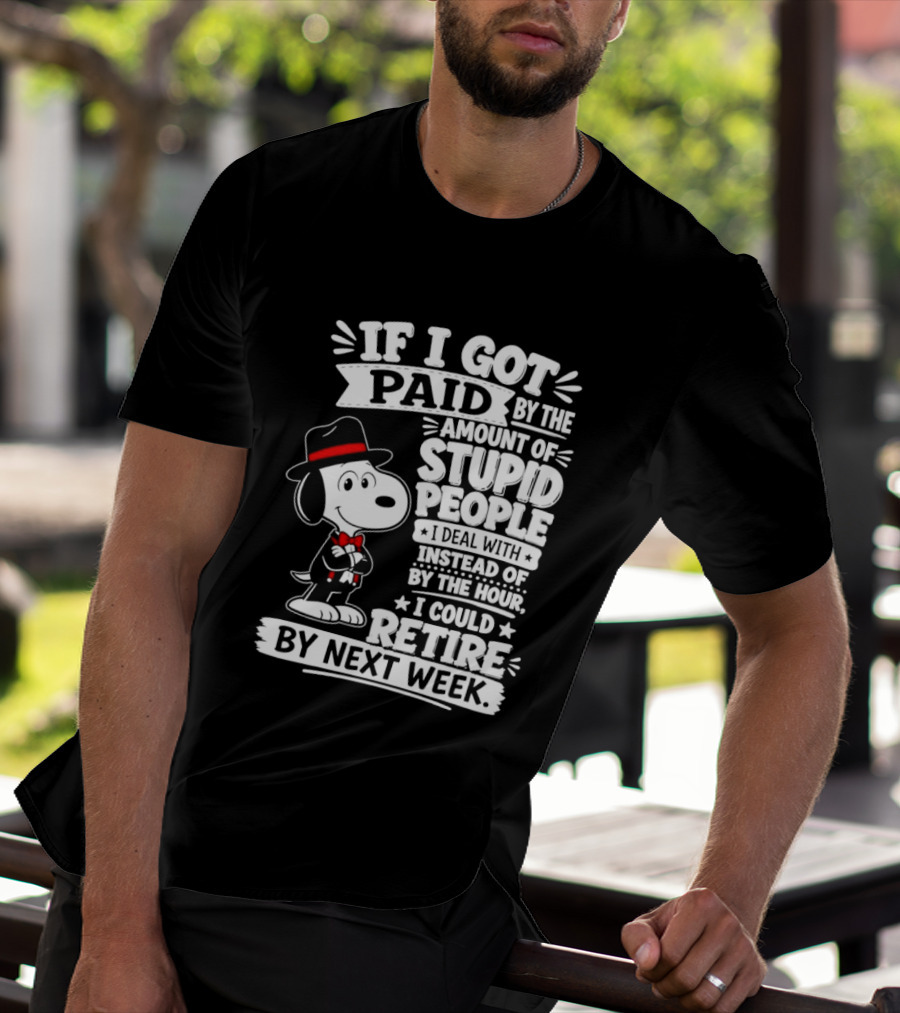 Snoopy If I Got Paid By The Amount Of Stupid People I Deal With I Could Retire By Next Week T-Shirt