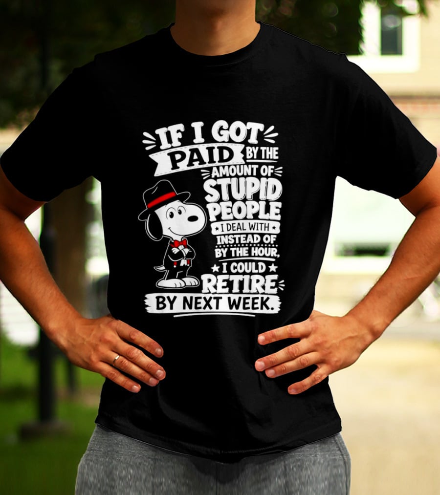 Snoopy If I Got Paid By The Amount Of Stupid People I Deal With I Could Retire By Next Week T-Shirt