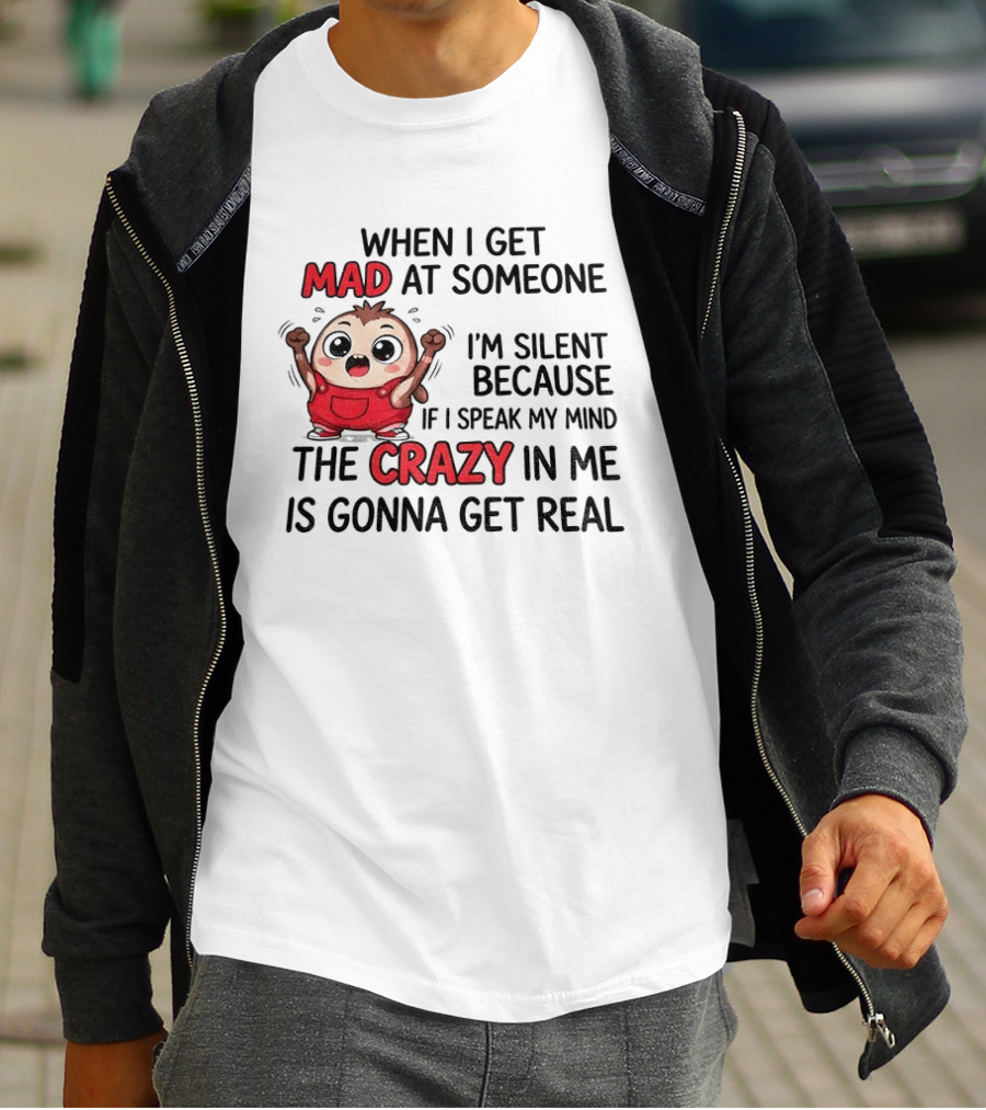 When I Get Mad At Someone I'm Silent Because If I Speak My Mind The Crazy In Me Is Gonna Get Real T-Shirt