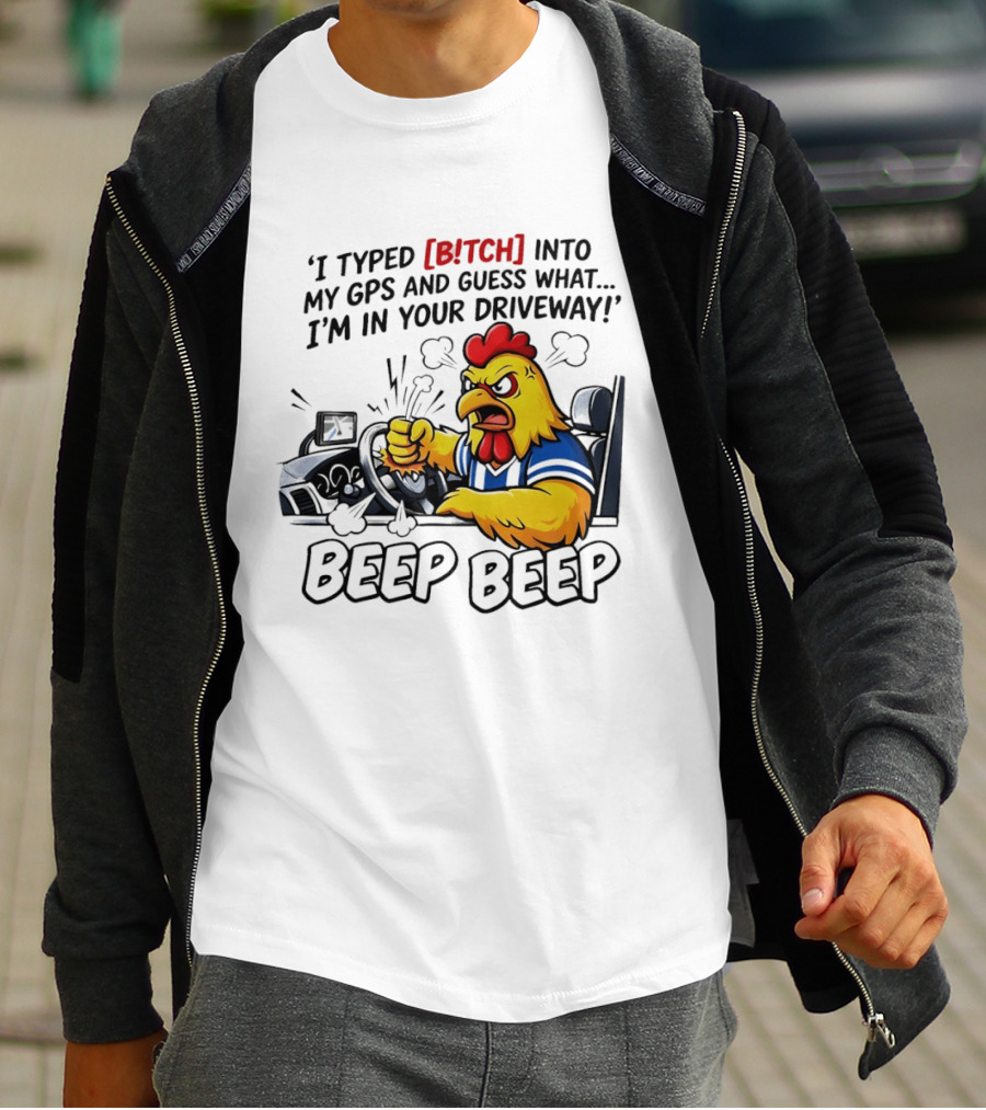 Angry Chicken Driving Car I Typed Bitch Into My GPS Guess What I'm In Your Driveway Beep Beep T-Shirt