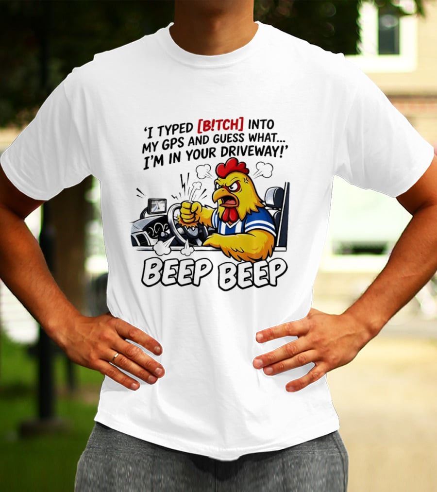 Angry Chicken Driving Car I Typed Bitch Into My GPS Guess What I'm In Your Driveway Beep Beep T-Shirt