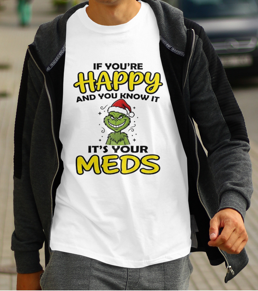 Grinch Christmas Holiday If You're Happy And You Know It It's Your Meds T-Shirt