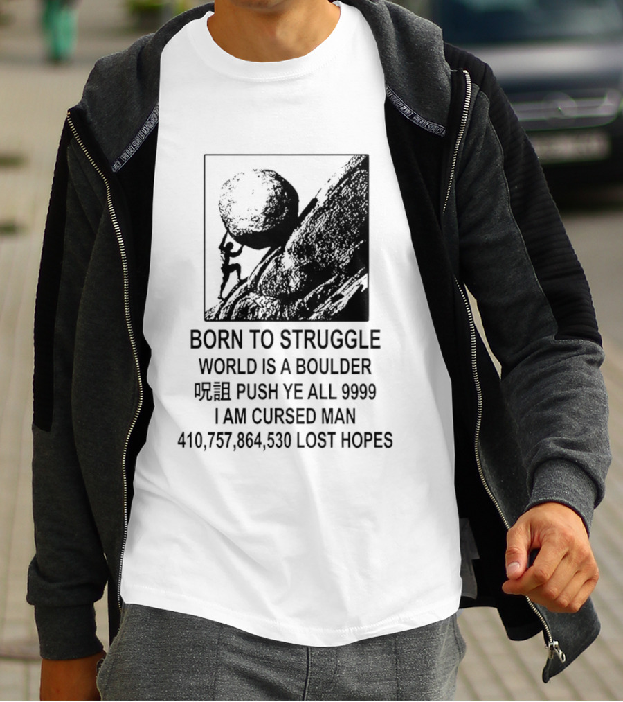 Born To Struggle World Is A Boulder I We Push Ye All 9999 I Am Cursed Man Lost Hopes T-Shirt