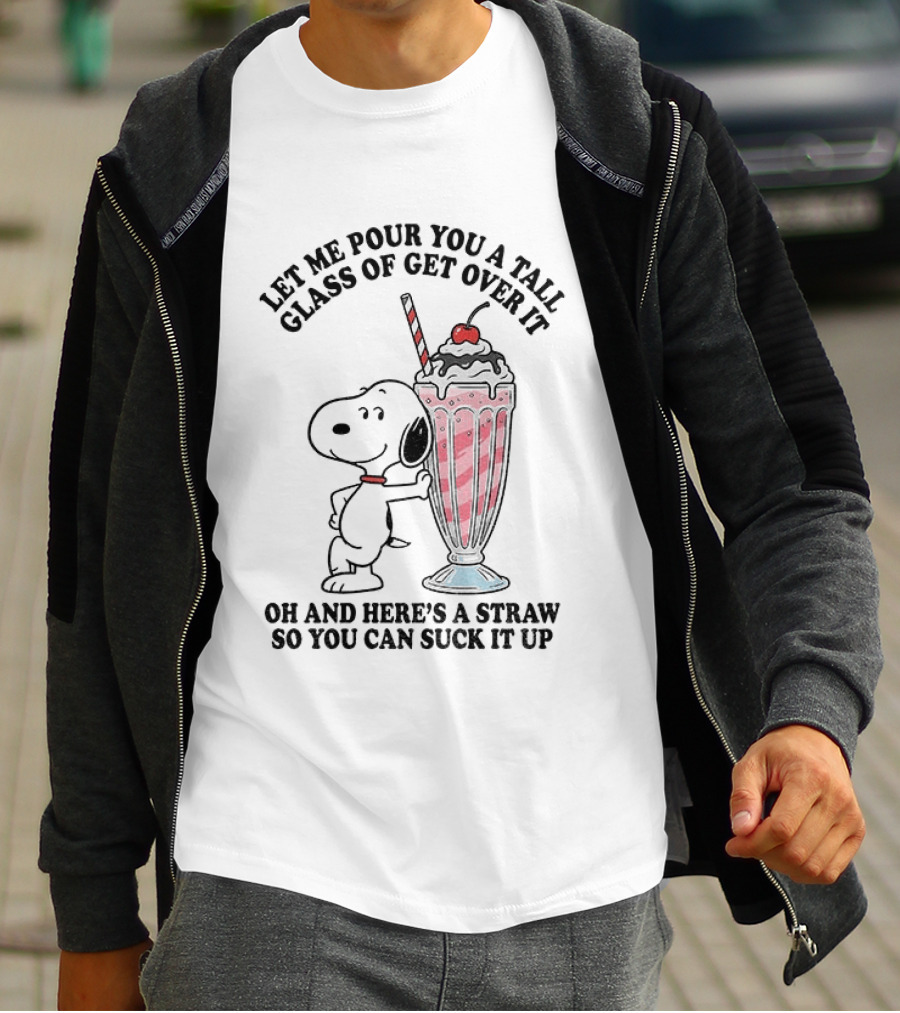 Let Me Pour You A Tall Glass Of Get Over It Snoopy Milkshake Suck It Up T-Shirt