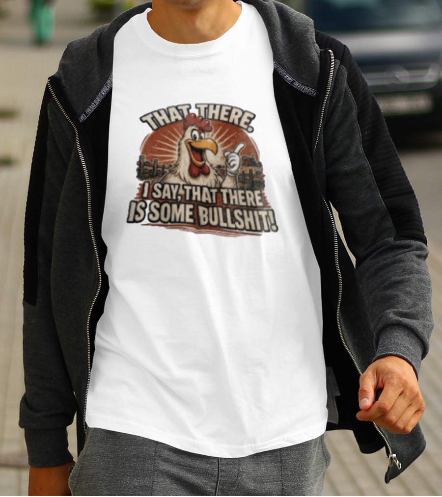 That There I Say That There Is Some Bullshit Chicken Funny Cartoon T-Shirt