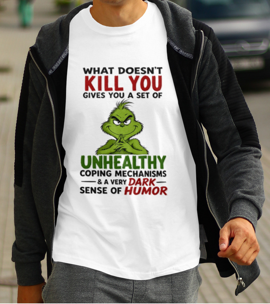 What Doesn't Kill You Gives You A Set Of Unhealthy Coping Mechanisms And A Very Dark Sense Of Humor Grinch T-Shirt