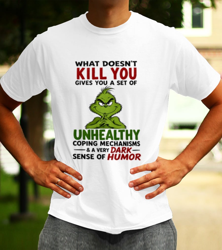 What Doesn't Kill You Gives You A Set Of Unhealthy Coping Mechanisms And A Very Dark Sense Of Humor Grinch T-Shirt