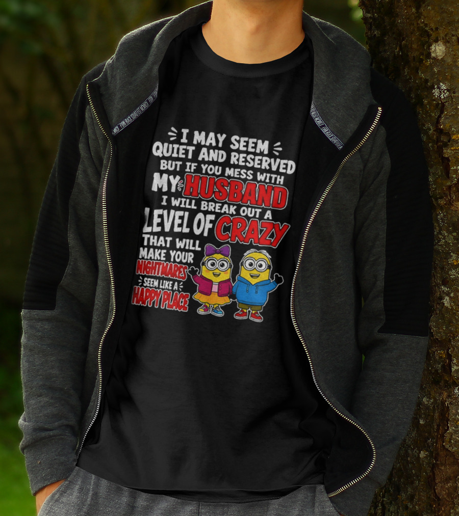 I May Seem Quiet And Reserved But If You Mess With My Husband I Will Break Out A Level Of Crazy Minion Couple Nightmares Happy Place T-Shirt