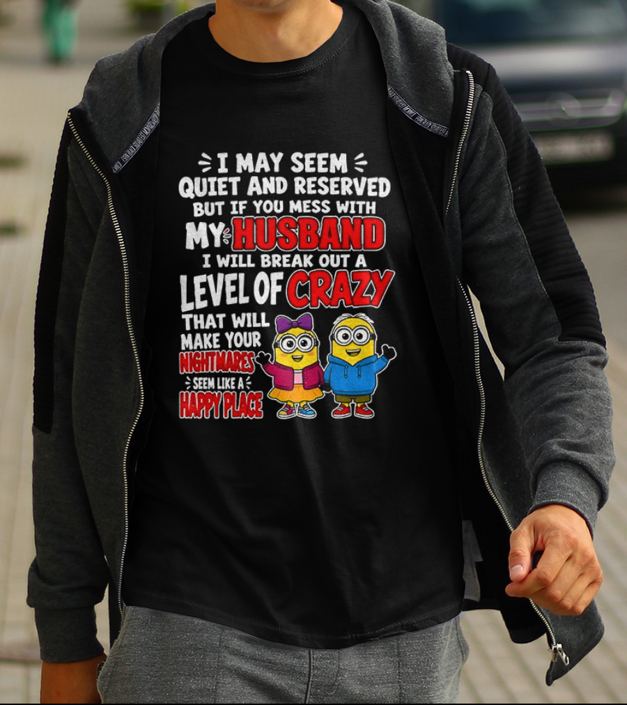 I May Seem Quiet And Reserved But If You Mess With My Husband I Will Break Out A Level Of Crazy Minion Couple Nightmares Happy Place T-Shirt