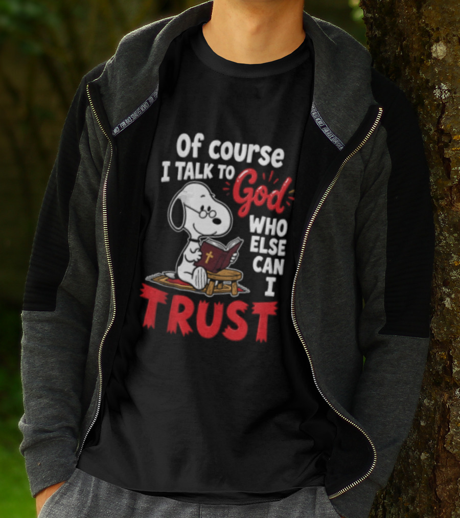 Snoopy Of Course I Talk To God Who Else Can I Trust T-Shirt