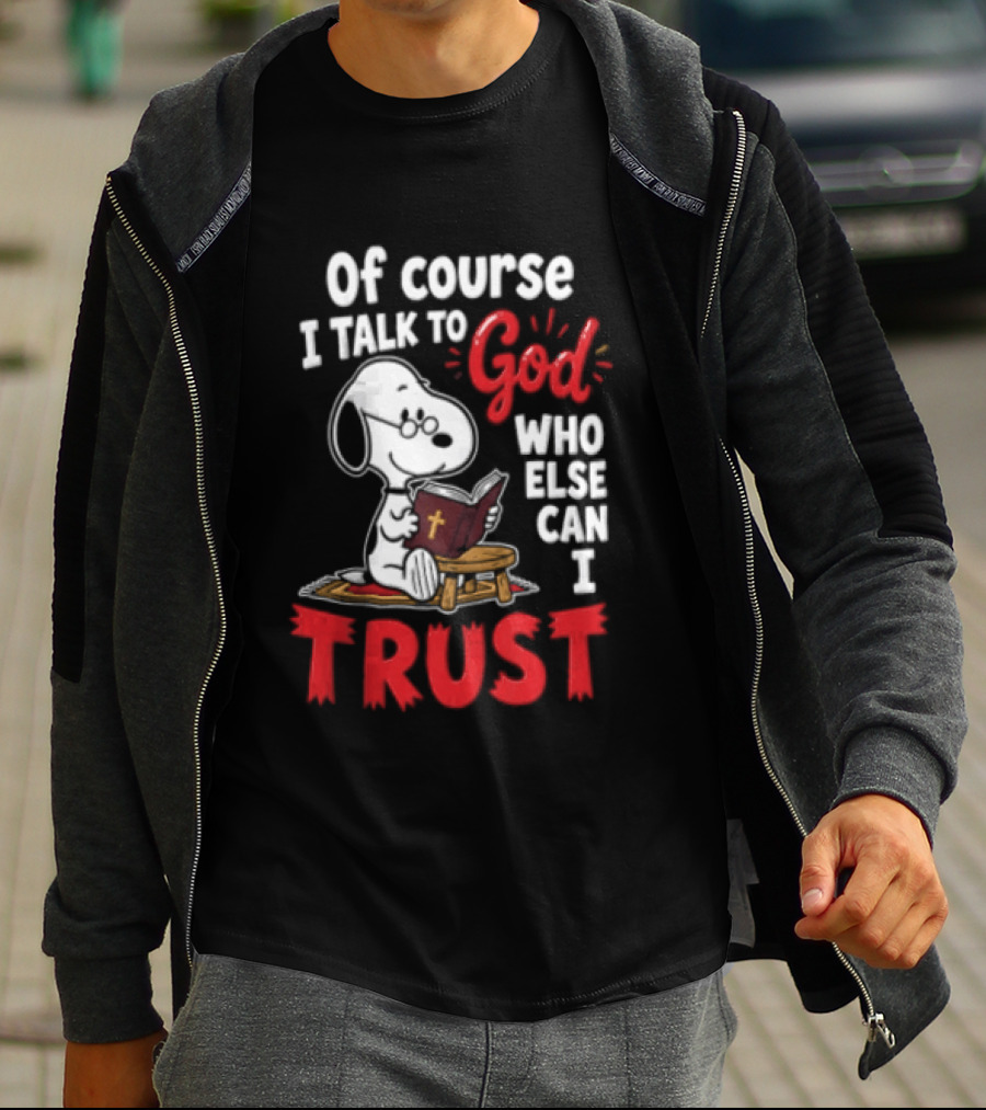 Snoopy Of Course I Talk To God Who Else Can I Trust T-Shirt