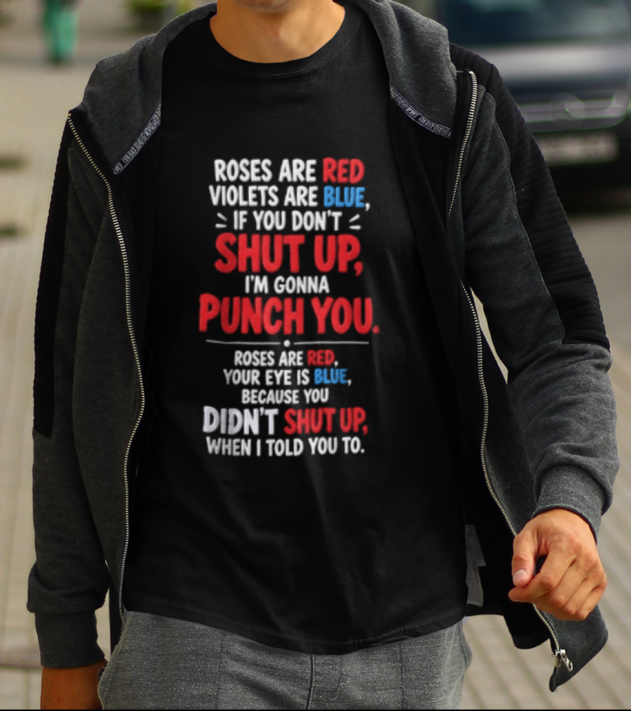 Roses Are Red Violets Are Blue If You Don't Shut Up I'm Gonna Punch You Roses Are Red Your Eye Is Blue Because You Didn't Shut Up When I Told You To T-Shirt