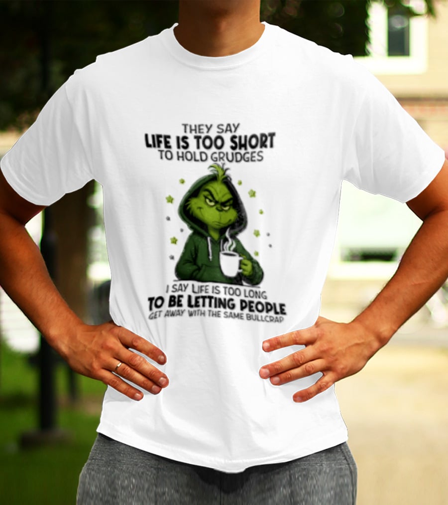 Grinch Life Is Too Short To Hold Grudges I Say Get Rid Of Some Today T-Shirt