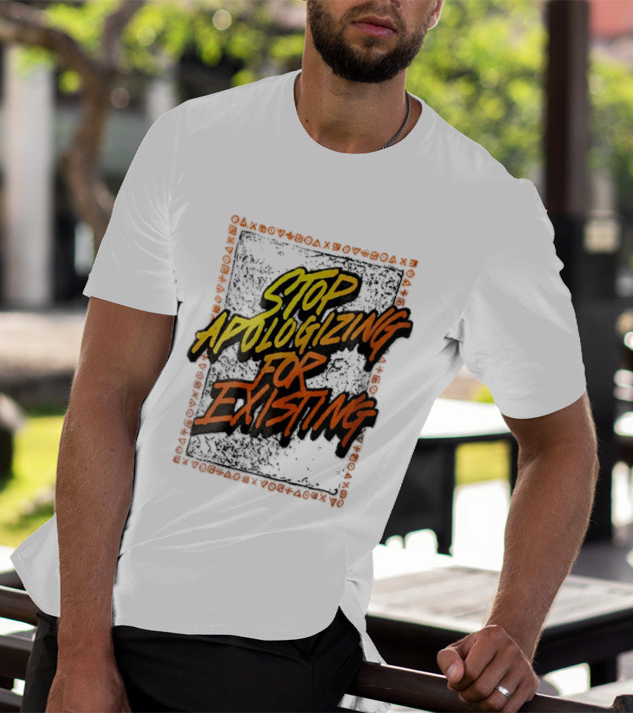 Stop Apologizing For Existing Empowerment Message T-Shirt