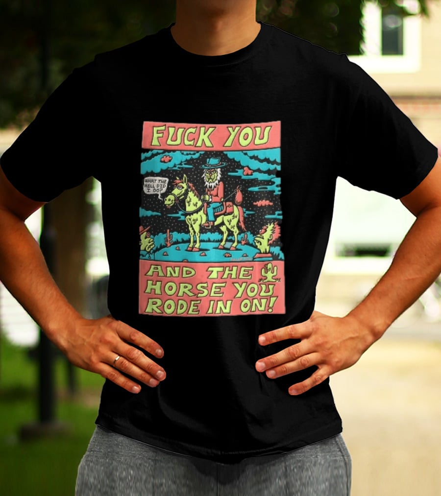 Fuck You And The Horse You Rode In On What The Hell Did I Do Cartoon Green Cowboy Desert Night T-Shirt