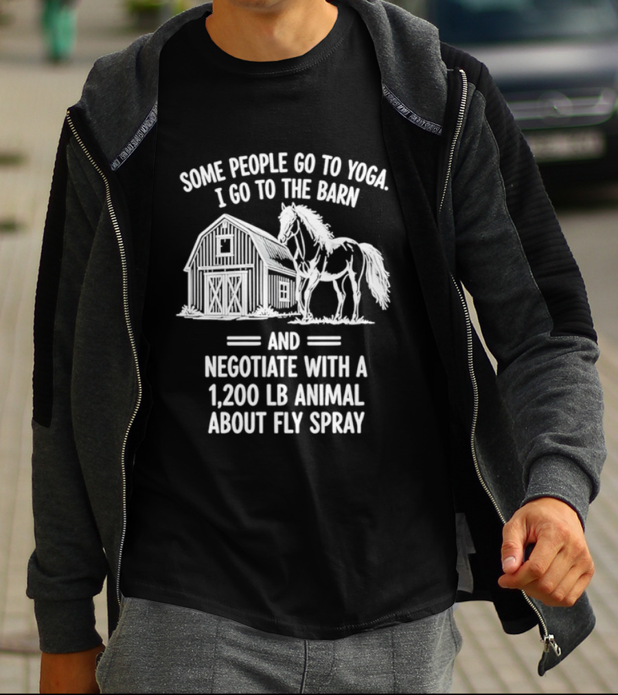 Some People Go To Yoga I Go To The Barn And Negotiate With A 1200 Lb Animal About Fly Spray T-Shirt