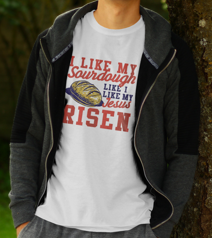 I Like My Sourdough Like I Like My Jesus Risen Christian Bread Sourdough T-Shirt