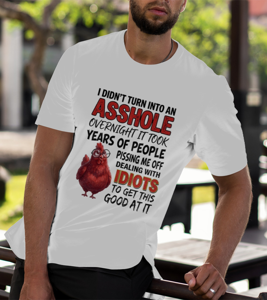 I Didn't Turn Into An Asshole Overnight It Took Years Of People Pissing Me Off Dealing With Idiots T-Shirt