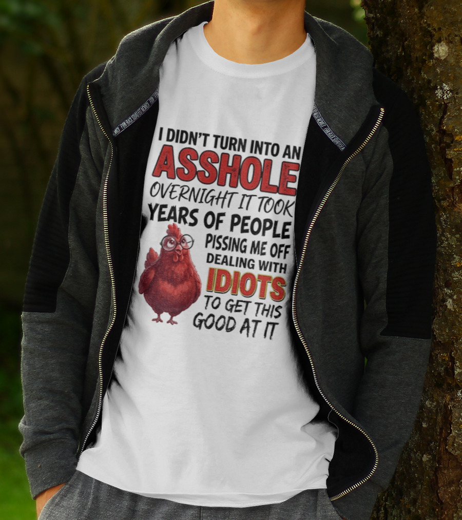 I Didn't Turn Into An Asshole Overnight It Took Years Of People Pissing Me Off Dealing With Idiots T-Shirt
