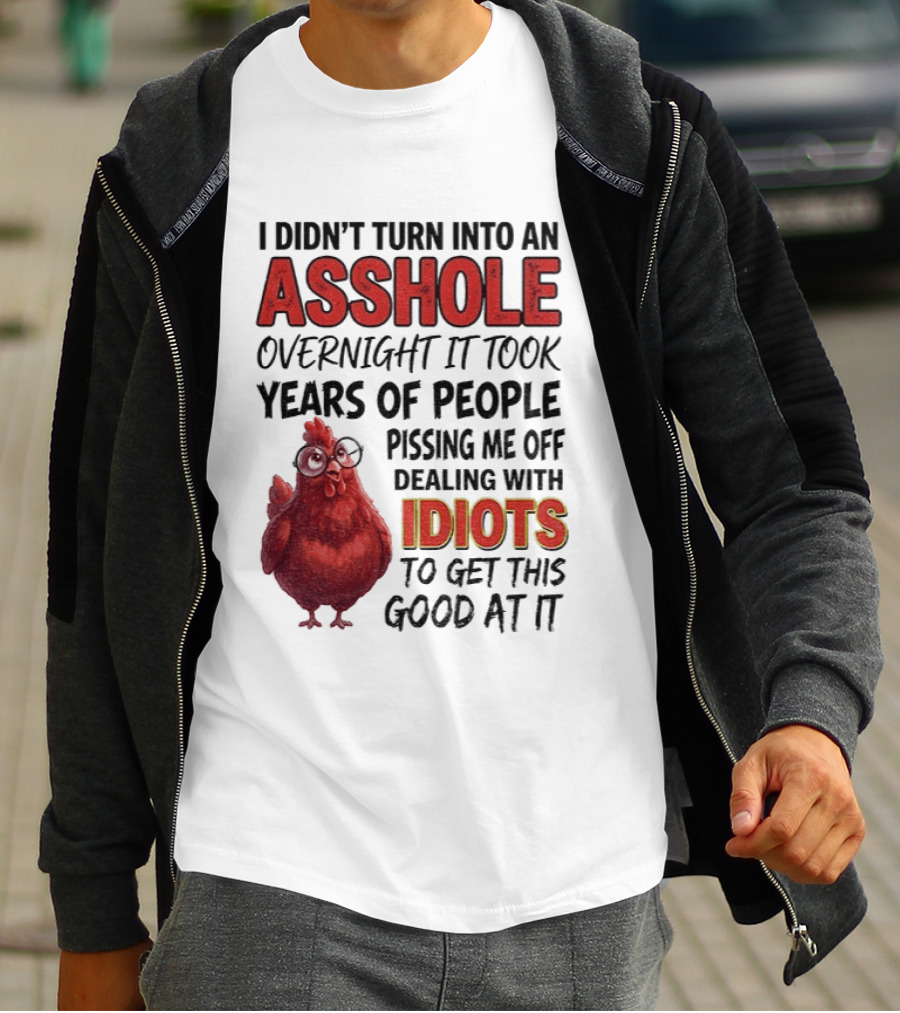 I Didn't Turn Into An Asshole Overnight It Took Years Of People Pissing Me Off Dealing With Idiots T-Shirt