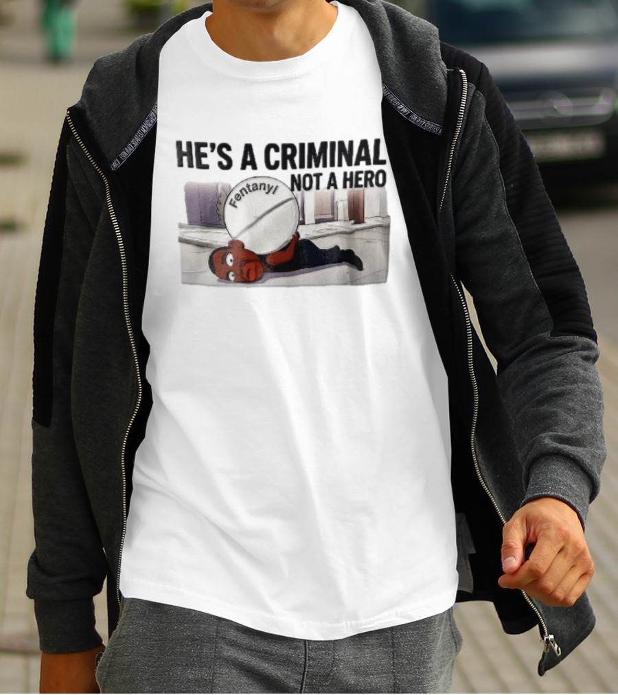 He's A Criminal Not A Hero Cartoon Man Under Fentanyl Pill T-Shirt