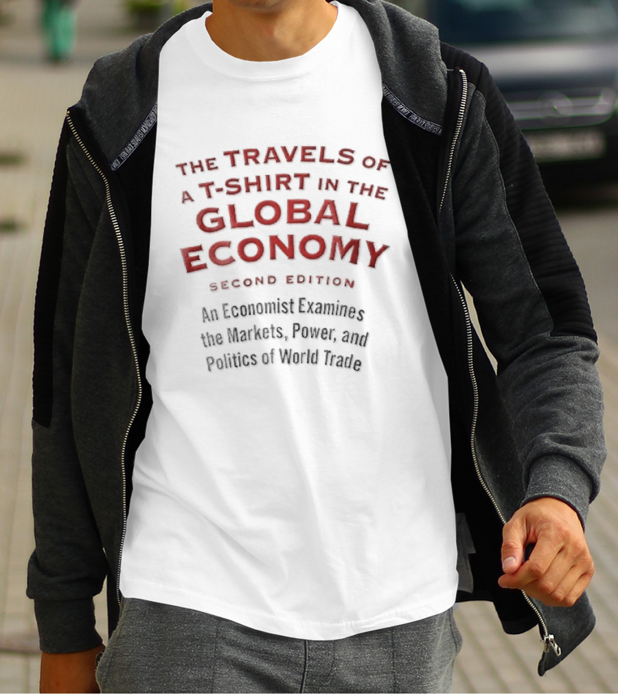 The Travels Of A In The Global Economy Second Edition An Economist Examines The Markets Power And Politics Of World Trade T-Shirt