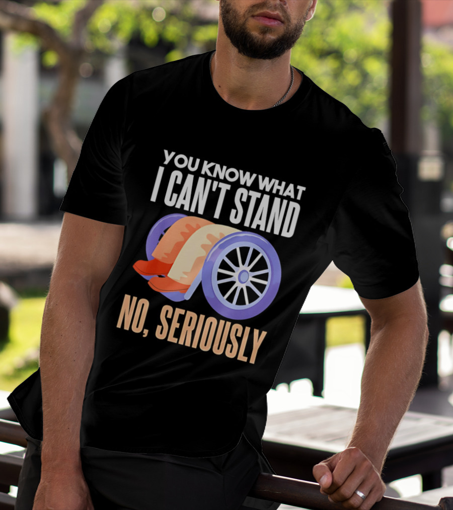 You Know What I Can't Stand No Seriously Wheelchair Humor Wheelchair Joke T-Shirt