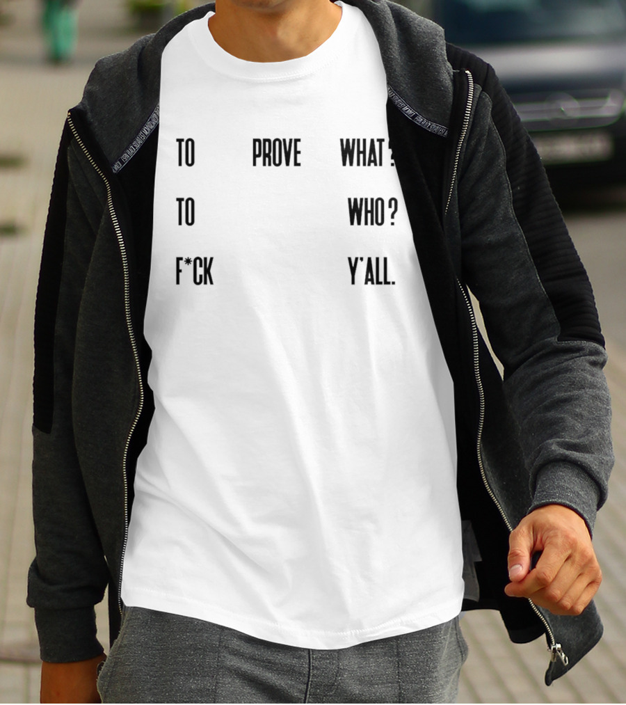 To Prove What To Who F*ck Y'all T-Shirt