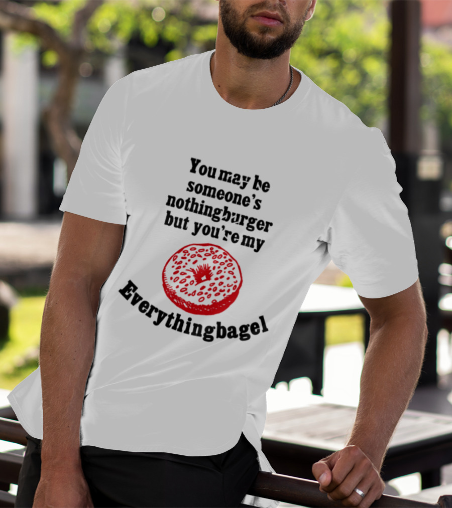 You May Be Someone's Nothingburger But You're My Everything Bagel Red Bagel T-Shirt