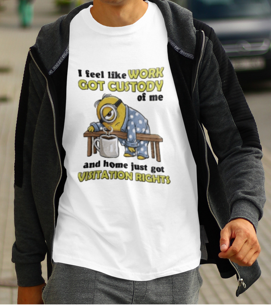 I Feel Like Work Got Custody Of Me And Home Visitation Rights Minion Coffee T-Shirt