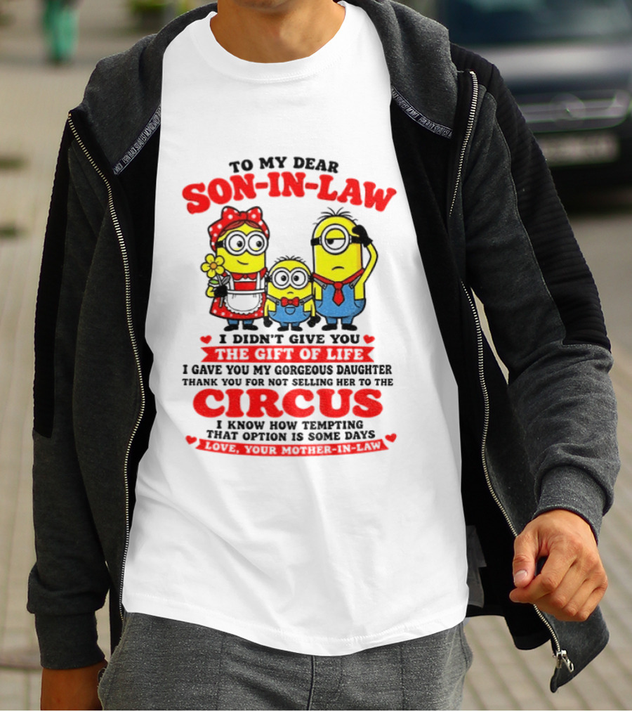 To My Dear Son In Law I Didn't Give You The Gift Of Life Minion Family Circus T-Shirt